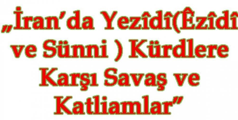 „İran’da Yezîdî(Êzîdî ve Sünni ) Kürdlere Karşı Savaş ve Katliamlar”