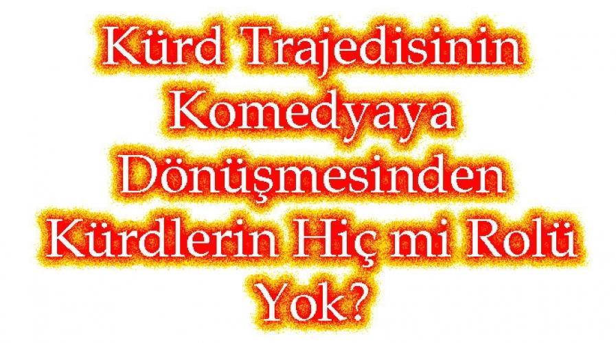 Kürd Trajedisinin   Komedyaya   Dönüşmesinden Kürdlerin Hiç mi Rolü Yok?