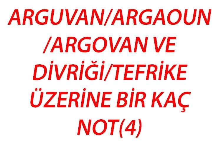 ARGUVAN/ARGAOUN/ARGOVAN VE DİVRİĞİ/TEFRİKE ÜZERİNE BİR KAÇ NOT(4)